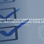 The Ultimate Divorce Consultation Checklist: Essential Documents to Give Your Attorney
