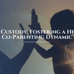 Child Custody: Fostering a Healthy Co-Parenting Dynamic