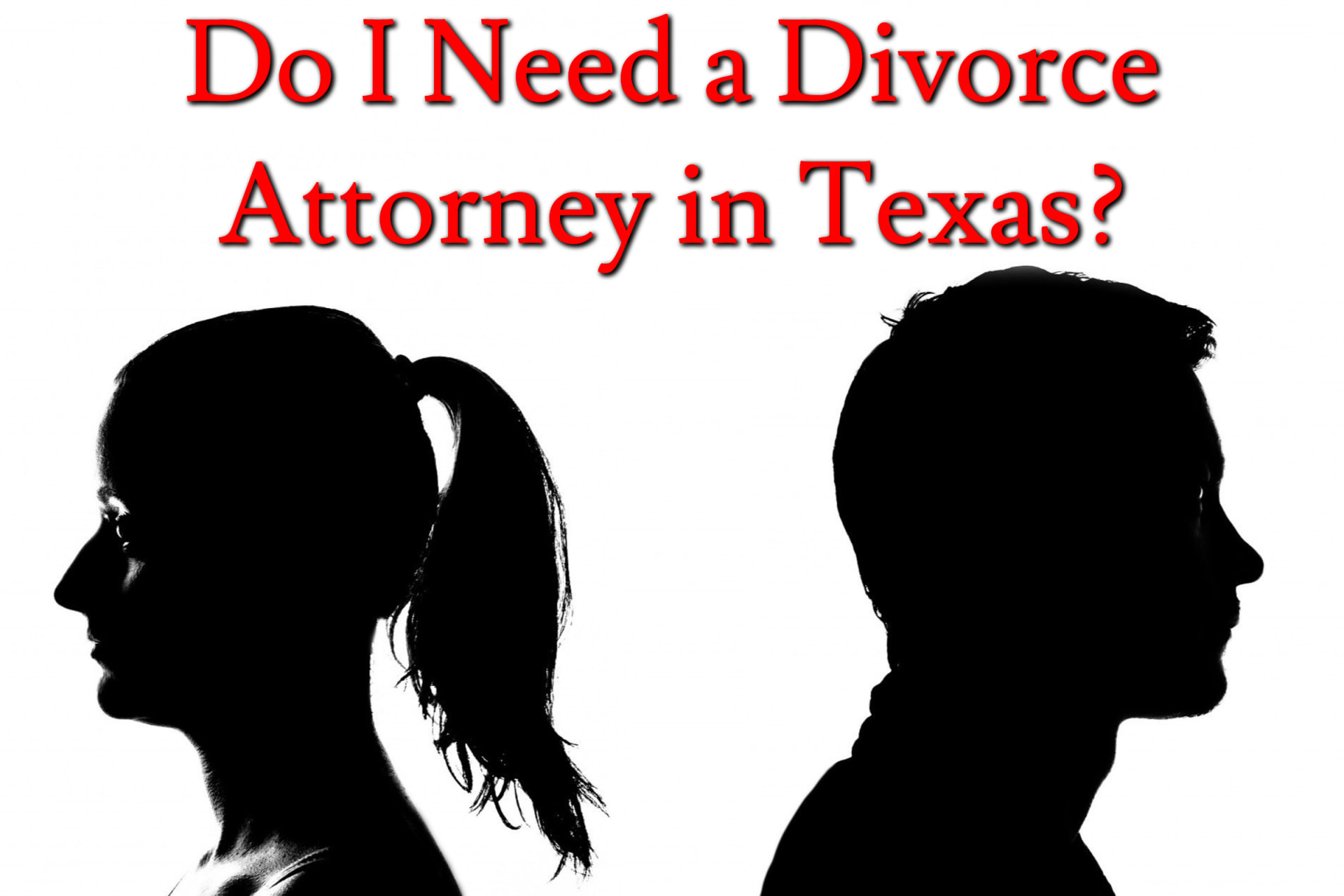 A silhouette of a man and woman's heads facing away from each other with the text "Do I Need a Divorce Attorney in Texas?"